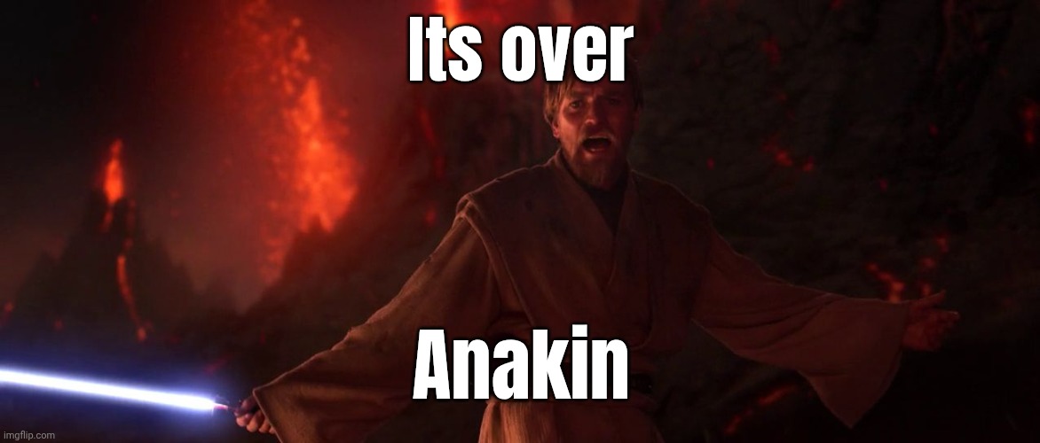 Its over Anakin | image tagged in its over anakin i have the high ground | made w/ Imgflip meme maker
