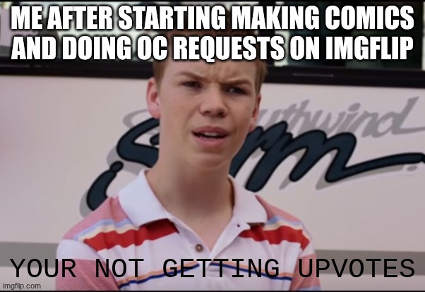 ME AFTER STARTING MAKING COMICS AND DOING OC REQUESTS ON IMGFLIP YOUR NOT GETTING UPVOTES | image tagged in you guys are getting paid | made w/ Imgflip meme maker