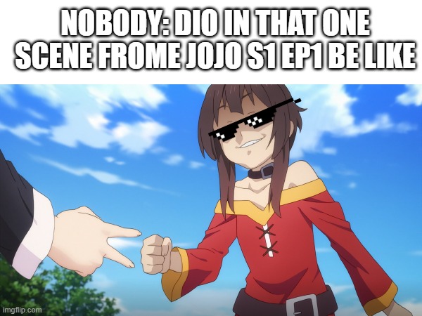 my first jojo meme | NOBODY: DIO IN THAT ONE SCENE FROME JOJO S1 EP1 BE LIKE | image tagged in jojo's bizarre adventure,memes,konosuba | made w/ Imgflip meme maker
