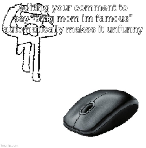AHDHKAHD A MOUSE | editing your comment to say "omg mom im famous" automatically makes it unfunny | image tagged in ahdhkahd a mouse | made w/ Imgflip meme maker