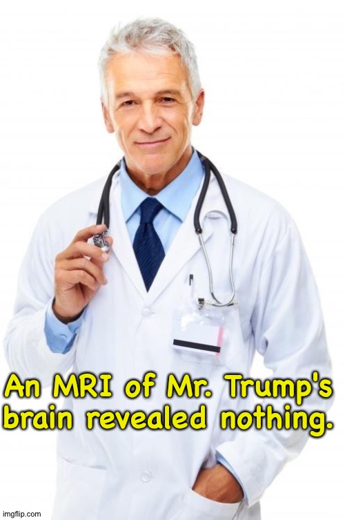 An MRI of Mr. Trump's brain revealed nothing. | image tagged in doctor | made w/ Imgflip meme maker