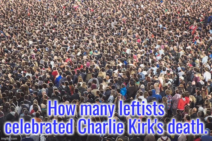 How many leftists celebrated Charlie Kirk's death. | made w/ Imgflip meme maker