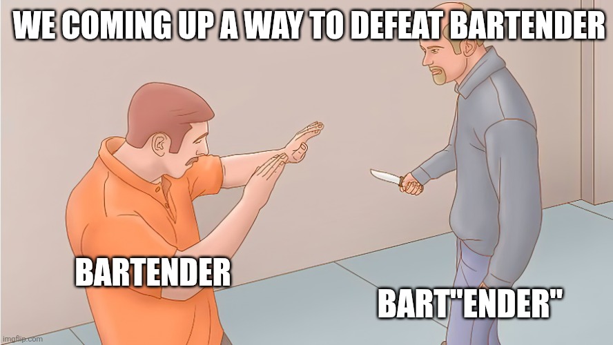 Me Trying To | WE COMING UP A WAY TO DEFEAT BARTENDER BARTENDER BART"ENDER" | image tagged in me trying to | made w/ Imgflip meme maker