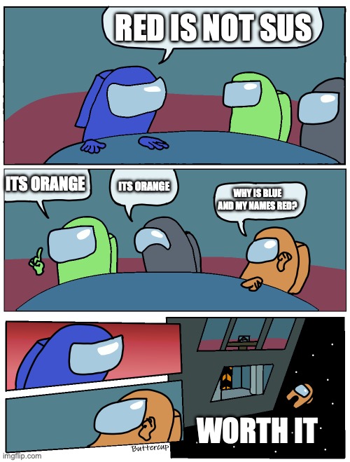 :D | RED IS NOT SUS; ITS ORANGE; ITS ORANGE; WHY IS BLUE AND MY NAMES RED? WORTH IT | image tagged in among us meeting | made w/ Imgflip meme maker