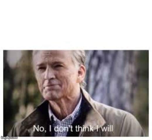 No, I don't think I will | image tagged in no i don't think i will | made w/ Imgflip meme maker