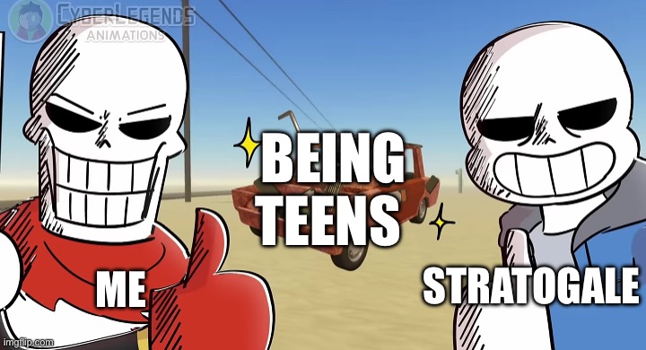 Sans and Papyrus thumbs up | BEING TEENS; STRATOGALE; ME | image tagged in sans and papyrus thumbs up | made w/ Imgflip meme maker