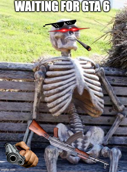is this relatable? | WAITING FOR GTA 6 | image tagged in memes,waiting skeleton | made w/ Imgflip meme maker