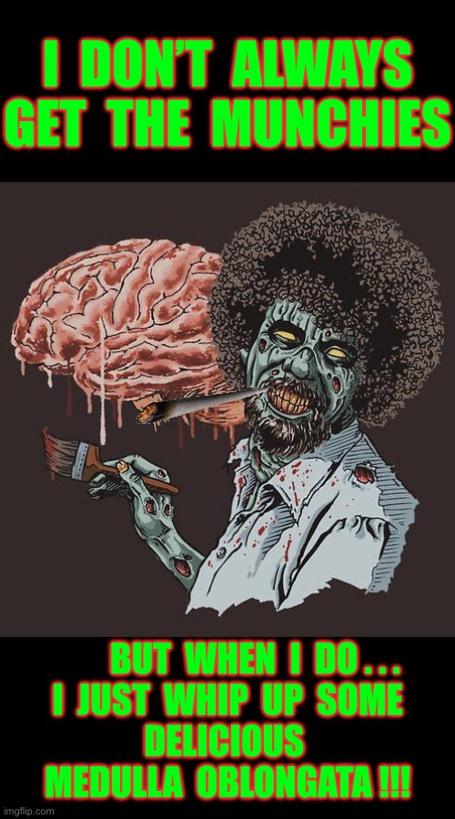 Very Satisfying !!!  YUM !  : ) | I  DON’T  ALWAYS
GET  THE  MUNCHIES; BUT  WHEN  I  DO . . .
I  JUST  WHIP  UP  SOME
DELICIOUS 
MEDULLA  OBLONGATA !!! | image tagged in zombie bob ross | made w/ Imgflip meme maker