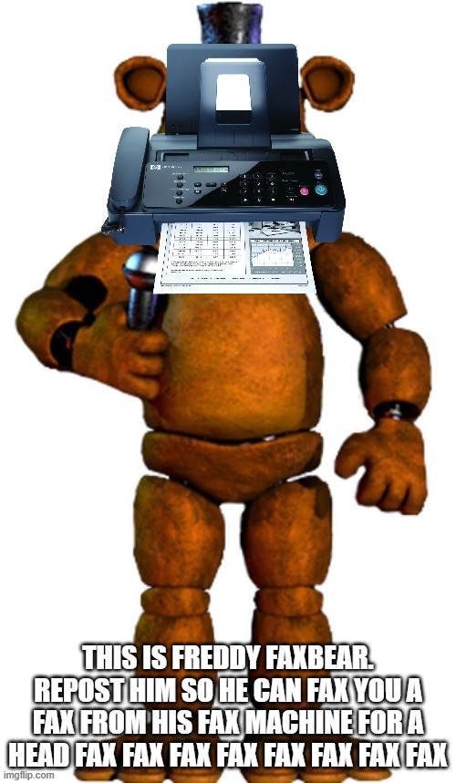 freddy faxbear | THIS IS FREDDY FAXBEAR. REPOST HIM SO HE CAN FAX YOU A FAX FROM HIS FAX MACHINE FOR A HEAD FAX FAX FAX FAX FAX FAX FAX FAX | made w/ Imgflip meme maker