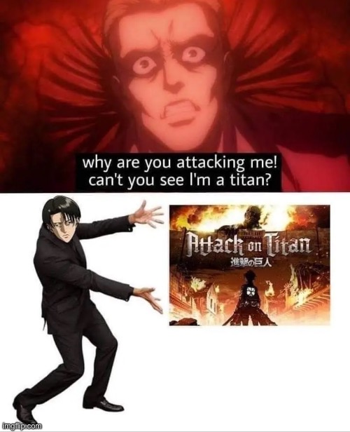Literally the name of the show brorito | image tagged in attack on titan,anime,levi | made w/ Imgflip meme maker