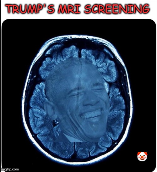 Trump's MRI Screening | TRUMP'S MRI SCREENING; 🤡 | image tagged in trump,gop,maga,nazi,fascists,obama | made w/ Imgflip meme maker