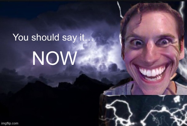 Among us | You should say it…; NOW | image tagged in funny lightning man | made w/ Imgflip meme maker