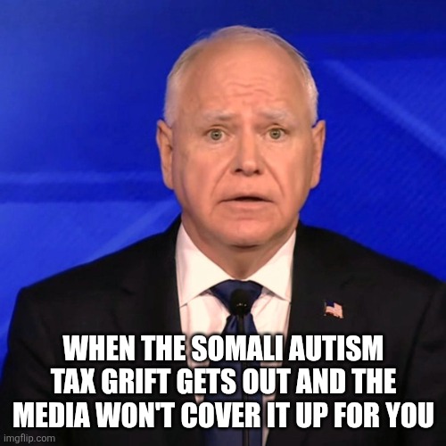 ruh roh | WHEN THE SOMALI AUTISM TAX GRIFT GETS OUT AND THE MEDIA WON'T COVER IT UP FOR YOU | image tagged in tim walz debate 2024 | made w/ Imgflip meme maker