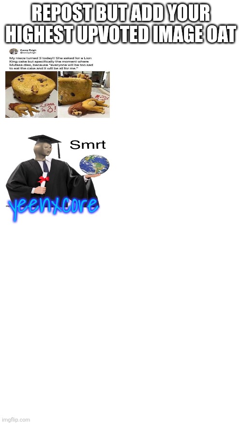 REPOST BUT ADD YOUR HIGHEST UPVOTED IMAGE OAT; yeenxcore | image tagged in memes,blank transparent square,blank white template | made w/ Imgflip meme maker