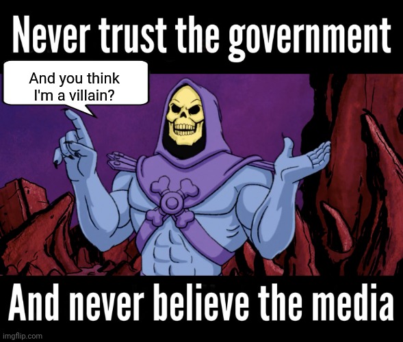 Never trust government or the media | And you think I'm a villain? | image tagged in skeletor making a point,biased media | made w/ Imgflip meme maker