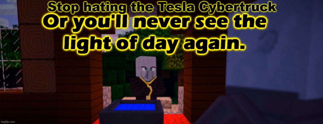 These people need to stop hating the Tesla Cybertruck | Stop hating the Tesla Cybertruck | image tagged in do x or you'll never see the light of day again | made w/ Imgflip meme maker