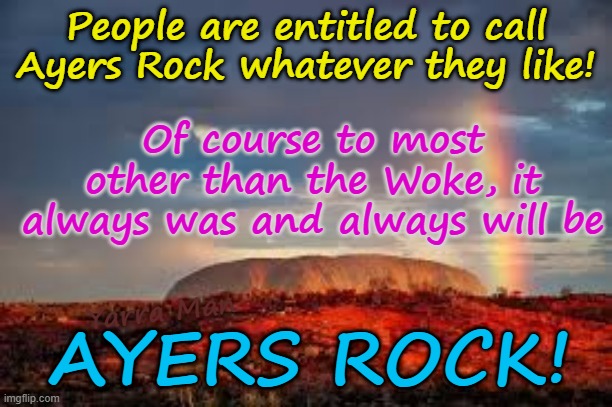 Ayers Rock, Northern Territory, Australia. Always was and always will be Ayers Rock. | People are entitled to call Ayers Rock whatever they like! Of course to most other than the Woke, it always was and always will be; Yarra Man; AYERS ROCK! | image tagged in albanese woke self gratification by proxy virtue signalling,far left labor greens teals communists,apartheid,aboriginals | made w/ Imgflip meme maker