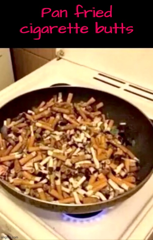 Pan Fried Cigarette Butts | Pan fried cigarette butts | image tagged in cursed images,cigarettes,frying pan,cooking,what a terrible day to have eyes,excuse me wtf | made w/ Imgflip meme maker