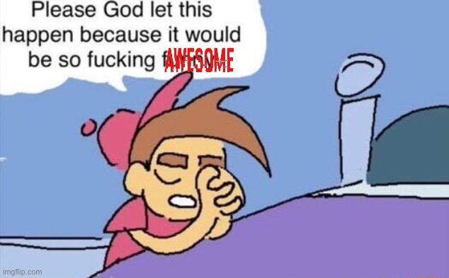 please god let this happen | image tagged in please god let this happen | made w/ Imgflip meme maker