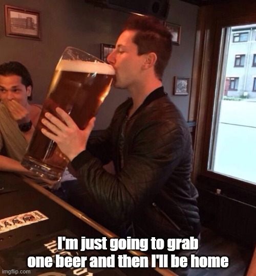 Quick Beer | I'm just going to grab one beer and then I'll be home | image tagged in beer,just one,quick,just do it | made w/ Imgflip meme maker