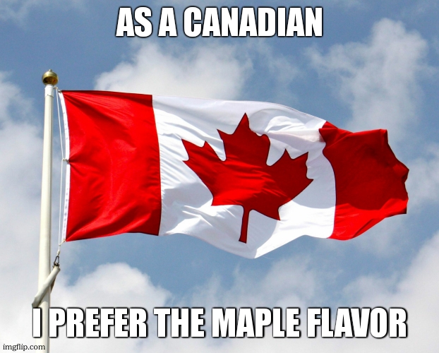 canadian flag | AS A CANADIAN I PREFER THE MAPLE FLAVOR | image tagged in canadian flag | made w/ Imgflip meme maker