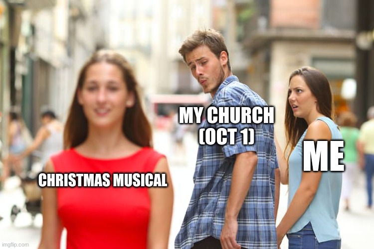 Distracted Boyfriend | MY CHURCH (OCT 1); ME; CHRISTMAS MUSICAL | image tagged in memes,distracted boyfriend,church,musical,christmas,annoying | made w/ Imgflip meme maker