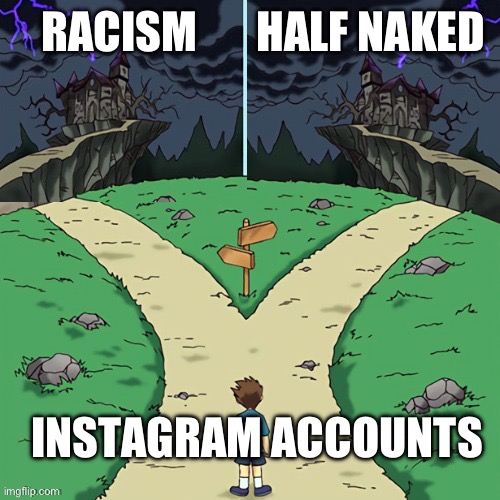 Two castles (both dark) | RACISM; HALF NAKED; INSTAGRAM ACCOUNTS | image tagged in two castles both dark | made w/ Imgflip meme maker