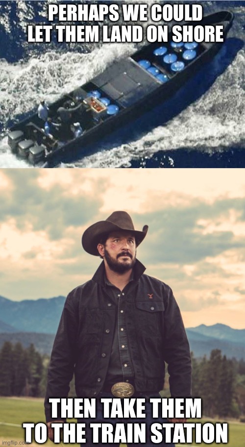 Since when do pirates on the high seas receive quarter? Smuggling falls under the jurisdiction of piracy. | PERHAPS WE COULD LET THEM LAND ON SHORE; THEN TAKE THEM TO THE TRAIN STATION | image tagged in drug runner's boat,take you to the train station | made w/ Imgflip meme maker