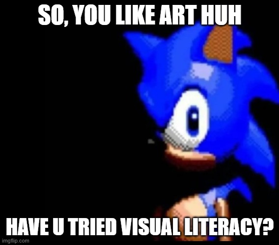 Sonic visual lit | SO, YOU LIKE ART HUH; HAVE U TRIED VISUAL LITERACY? | image tagged in sonic stares | made w/ Imgflip meme maker
