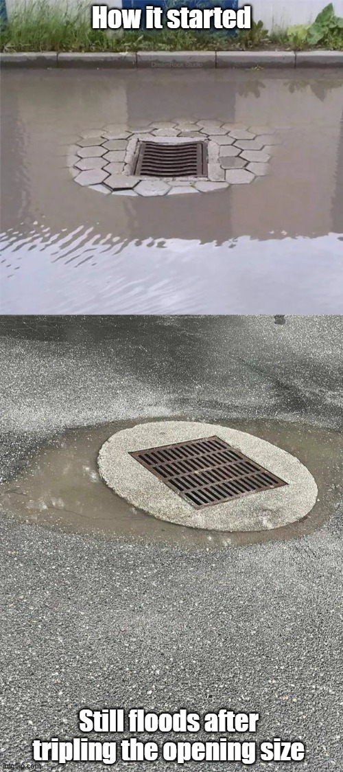 DOT Planning | How it started; Still floods after tripling the opening size | image tagged in you had one job,taxes at work,government,flooding | made w/ Imgflip meme maker