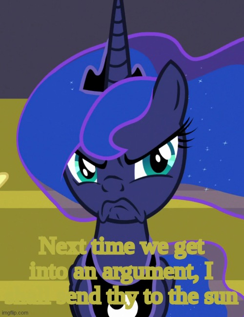 Grumpy Luna (MLP) | Next time we get into an argument, I shall send thy to the sun | image tagged in grumpy luna mlp | made w/ Imgflip meme maker