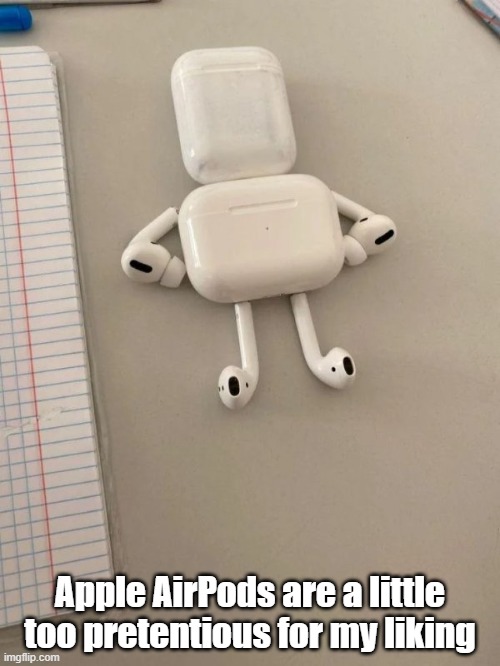 Airy Pods | Apple AirPods are a little too pretentious for my liking | image tagged in airpods,pretentious,attitude | made w/ Imgflip meme maker