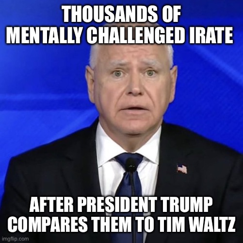 Waltz mentally challenged | THOUSANDS OF MENTALLY CHALLENGED IRATE; AFTER PRESIDENT TRUMP COMPARES THEM TO TIM WALTZ | image tagged in waltz,trump,palestine,momdami | made w/ Imgflip meme maker