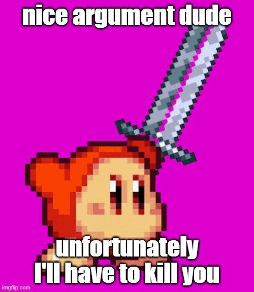 waddle dee welding a sword | nice argument dude; unfortunately I'll have to kill you | image tagged in waddle dee welding a sword,nobody asked,waddle dee,kirby | made w/ Imgflip meme maker