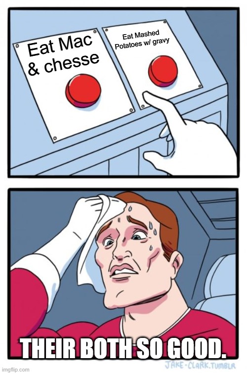thansgiving | Eat Mashed Potatoes w/ gravy; Eat Mac & chesse; THEIR BOTH SO GOOD. | image tagged in memes,two buttons | made w/ Imgflip meme maker