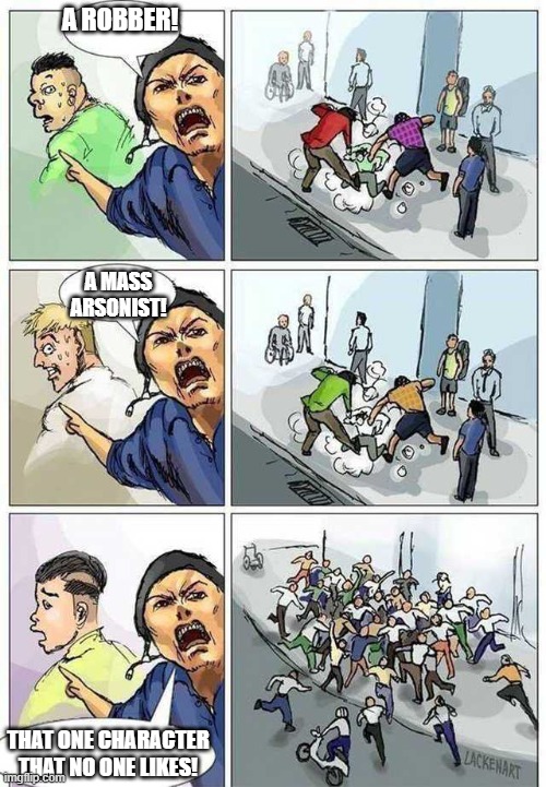 I made dis ages ago. Ima submit it again. | A ROBBER! A MASS ARSONIST! THAT ONE CHARACTER THAT NO ONE LIKES! | image tagged in thief murderer | made w/ Imgflip meme maker