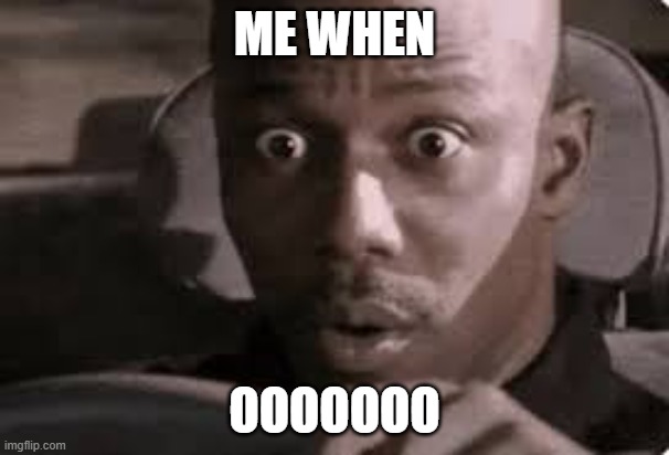 Surprised Doakes meme example | ME WHEN; OOOOOOO | image tagged in me when x | made w/ Imgflip meme maker