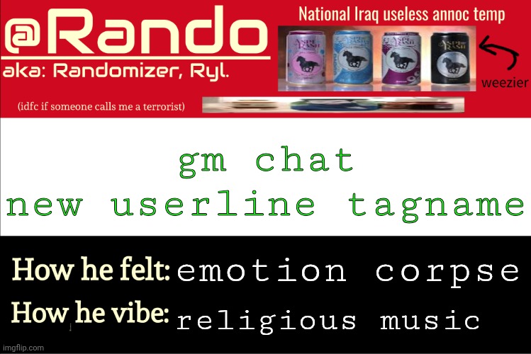 . | gm chat
new userline tagname; emotion corpse; religious music | image tagged in iraq randomizer announcement temp | made w/ Imgflip meme maker
