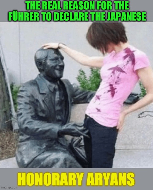 A RACE to the bottom | THE REAL REASON FOR THE FÜHRER TO DECLARE THE JAPANESE; HONORARY ARYANS | image tagged in nazis,japanese,honorary titles,perv,racial harmony,dark humour | made w/ Imgflip meme maker