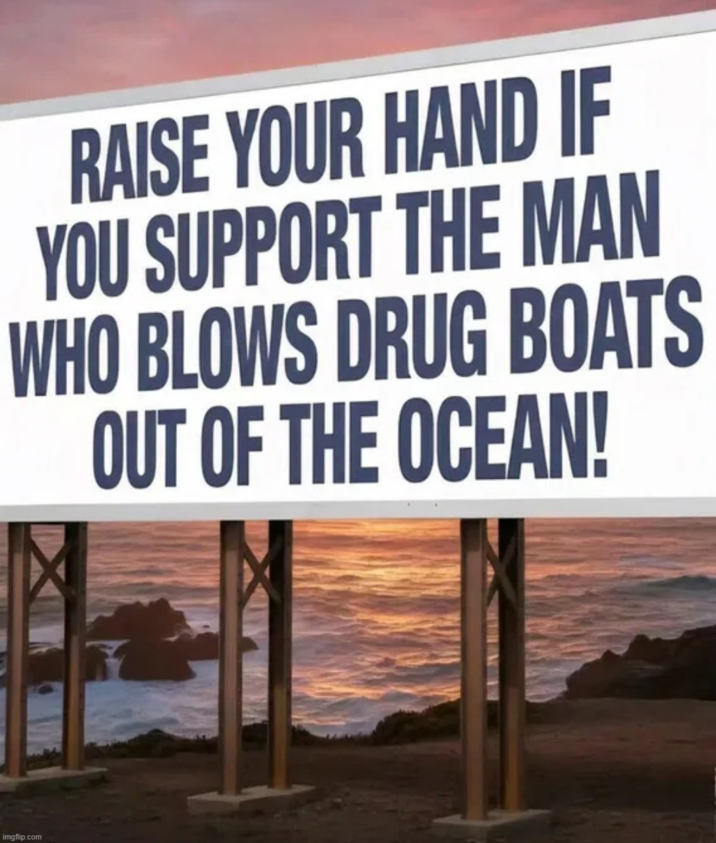 Raise your hand if you support the man who blows drug boats out of the ocean! | image tagged in god damn the pusher,war on drugs,sketchy drug dealer,drug dealer,venezuela,donald trump approves | made w/ Imgflip meme maker