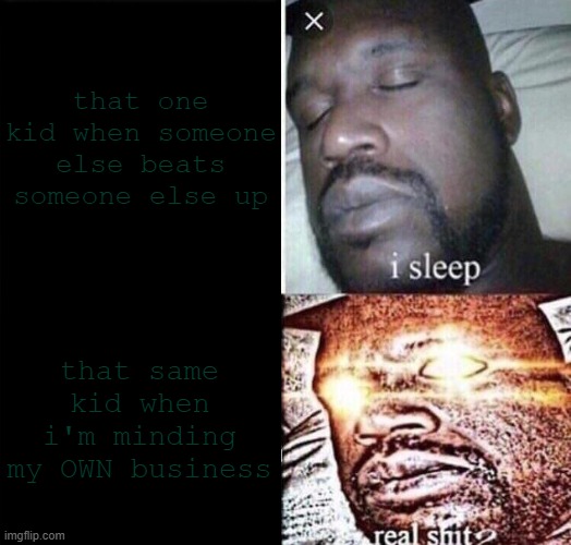 he be snitching on me for doing nothing | that one kid when someone else beats someone else up; that same kid when i'm minding my OWN business | image tagged in i sleep real shit,memes | made w/ Imgflip meme maker