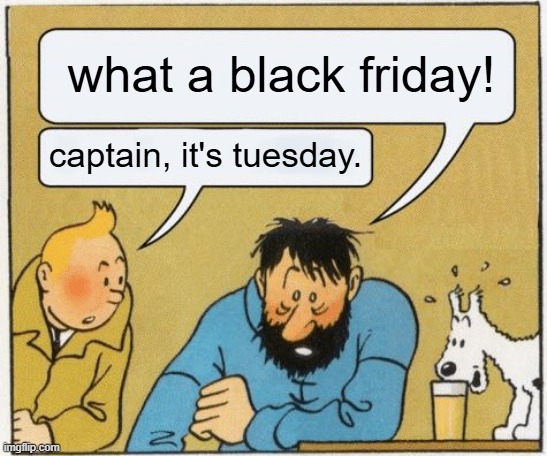 what a balck friday | what a black friday! captain, it's tuesday. | image tagged in what a week huh / captain it s wednesday,black friday,black week,black month | made w/ Imgflip meme maker