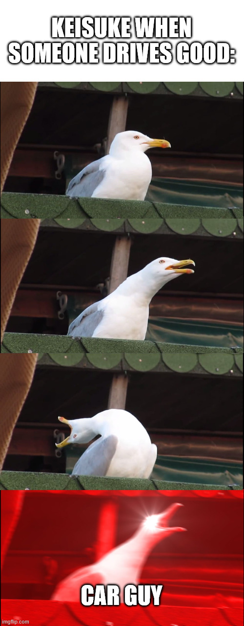keisuke moment 101 | KEISUKE WHEN SOMEONE DRIVES GOOD:; CAR GUY | image tagged in memes,inhaling seagull,initial d | made w/ Imgflip meme maker