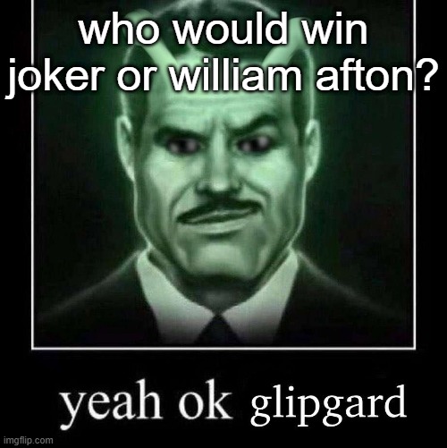 Yeah ok glipgard | who would win joker or william afton? | image tagged in yeah ok glipgard | made w/ Imgflip meme maker