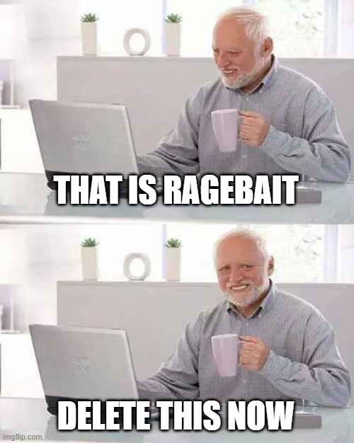 Hide the Pain Harold Meme | THAT IS RAGEBAIT DELETE THIS NOW | image tagged in memes,hide the pain harold | made w/ Imgflip meme maker