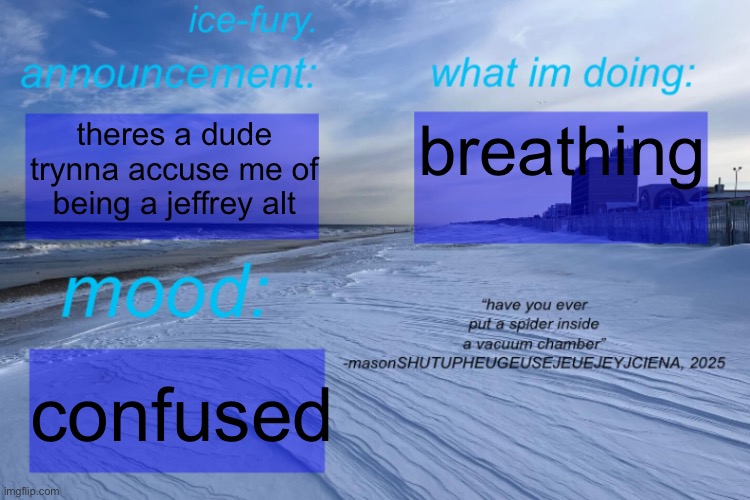 ice-fury. template | breathing; theres a dude trynna accuse me of being a jeffrey alt; confused | image tagged in ice-fury template | made w/ Imgflip meme maker