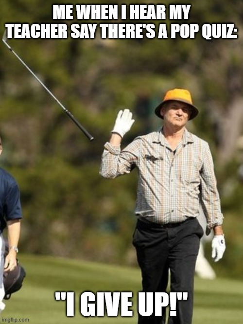 I GIVE UP | ME WHEN I HEAR MY TEACHER SAY THERE'S A POP QUIZ:; "I GIVE UP!" | image tagged in i give up | made w/ Imgflip meme maker