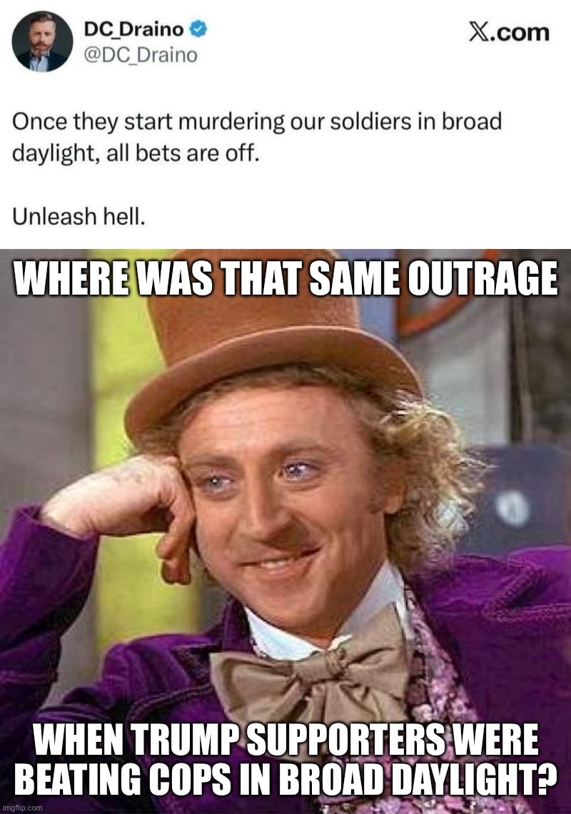 WHERE WAS THAT SAME OUTRAGE; WHEN TRUMP SUPPORTERS WERE BEATING COPS IN BROAD DAYLIGHT? | image tagged in memes,creepy condescending wonka | made w/ Imgflip meme maker