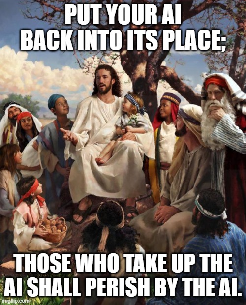 Jesus against AI | PUT YOUR AI BACK INTO ITS PLACE;; THOSE WHO TAKE UP THE AI SHALL PERISH BY THE AI. | image tagged in story time jesus | made w/ Imgflip meme maker