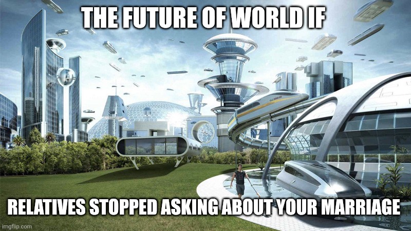 The future world if | THE FUTURE OF WORLD IF; RELATIVES STOPPED ASKING ABOUT YOUR MARRIAGE | image tagged in the future world if | made w/ Imgflip meme maker